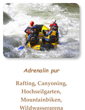 Adrenalin pur Rafting, Canyoning, Hochseilgarten, Mountainbiken, Wildwasserarena