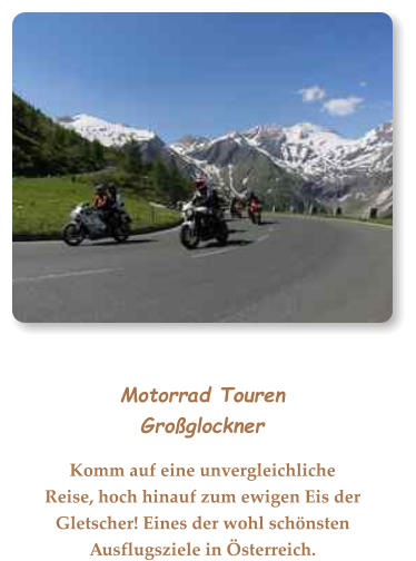 Motorrad TourenGroßglockner Komm auf eine unvergleichliche Reise, hoch hinauf zum ewigen Eis der Gletscher! Eines der wohl schönsten Ausflugsziele in Österreich.