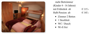 1 mehr Bettzimmer (Kinder 4 - 16 Jahren)  mit Frühstück  ab  		€ 115.-Halb Pension  ab 		€ 145.- •	Zimmer 2 Betten  •	1 Stockbett •	WC / Dusch   •	Wi-fi frei