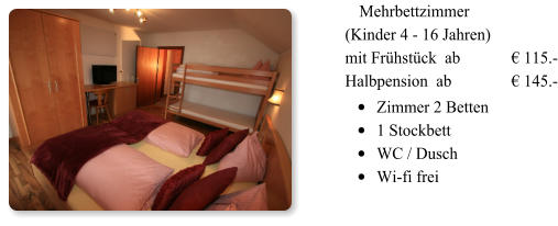 1 Mehrbettzimmer (Kinder 4 - 16 Jahren)  mit Frühstück  ab  		€ 115.-Halbpension  ab 		€ 145.- •	Zimmer 2 Betten  •	1 Stockbett •	WC / Dusch   •	Wi-fi frei