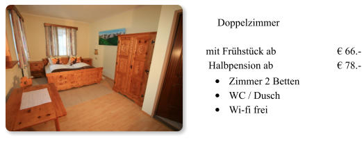 1 hDoppelzimmer   mit Frühstück ab 			€ 66.-  Halbpension ab			€ 78.- •	Zimmer 2 Betten  •	WC / Dusch   •	Wi-fi frei