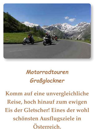 MotorradtourenGroßglockner Komm auf eine unvergleichliche Reise, hoch hinauf zum ewigen Eis der Gletscher! Eines der wohl schönsten Ausflugsziele in Österreich.