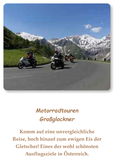 MotorradtourenGroßglockner Komm auf eine unvergleichliche Reise, hoch hinauf zum ewigen Eis der Gletscher! Eines der wohl schönsten Ausflugsziele in Österreich.