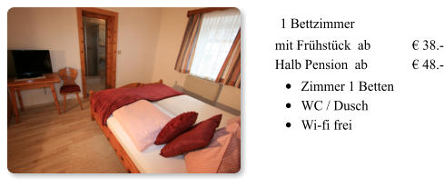 1 Bettzimmer mit Frühstück  ab  		€ 38.-Halb Pension  ab 		€ 48.- •	Zimmer 1 Betten  •	WC / Dusch   •	Wi-fi frei  