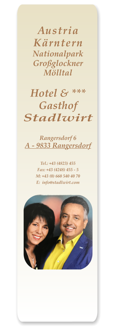 AustriaKärnternNationalparkGroßglocknerMölltalHotel & ***GasthofStadlwirt Rangersdorf 6A - 9833 Rangersdorf Tel.: +43 (4823) 455Fax: +43 (4248) 455 - 5 M: +43 (0) 660 540 40 70E:  info@stadlwirt.com