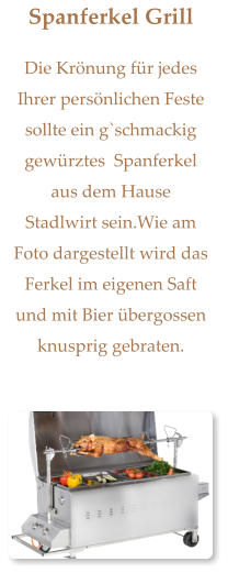 Spanferkel Grill Die Krönung für jedes Ihrer persönlichen Feste sollte ein g`schmackig gewürztes  Spanferkel  aus dem Hause Stadlwirt sein.Wie am Foto dargestellt wird das Ferkel im eigenen Saft und mit Bier übergossen knusprig gebraten.