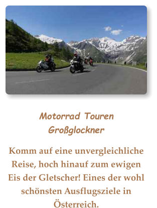 Motorrad TourenGroßglockner Komm auf eine unvergleichliche Reise, hoch hinauf zum ewigen Eis der Gletscher! Eines der wohl schönsten Ausflugsziele in Österreich.